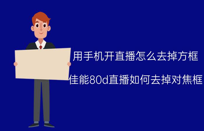 用手机开直播怎么去掉方框 佳能80d直播如何去掉对焦框？